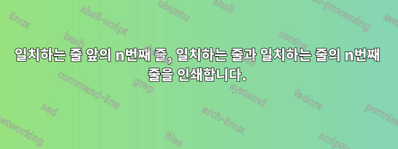 일치하는 줄 앞의 n번째 줄, 일치하는 줄과 일치하는 줄의 n번째 줄을 인쇄합니다.