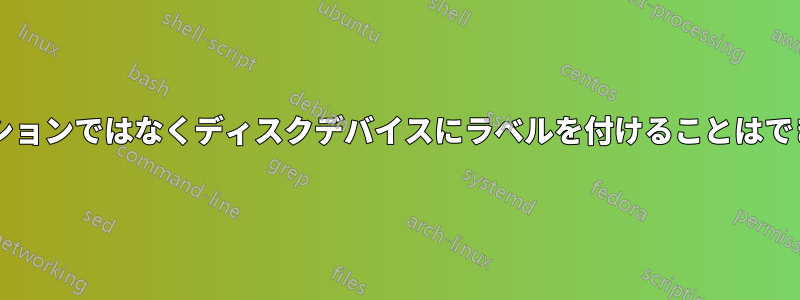 パーティションではなくディスクデバイスにラベルを付けることはできますか?