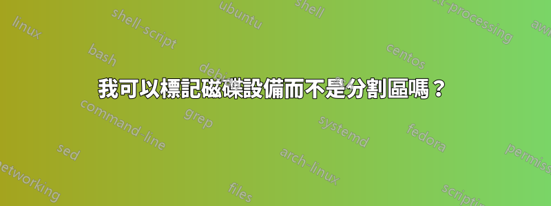 我可以標記磁碟設備而不是分割區嗎？