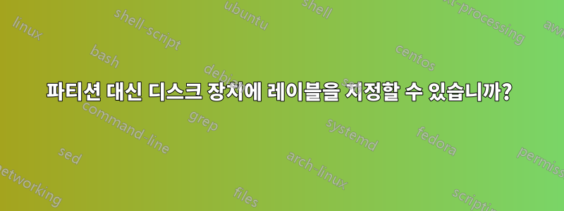 파티션 대신 디스크 장치에 레이블을 지정할 수 있습니까?