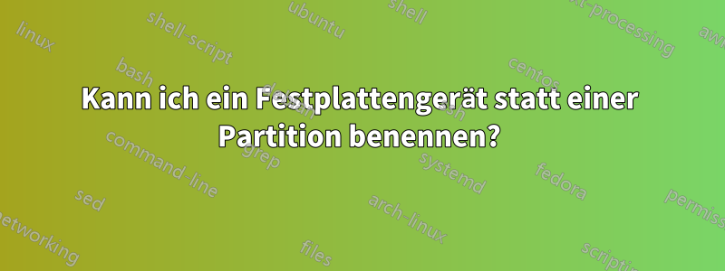 Kann ich ein Festplattengerät statt einer Partition benennen?