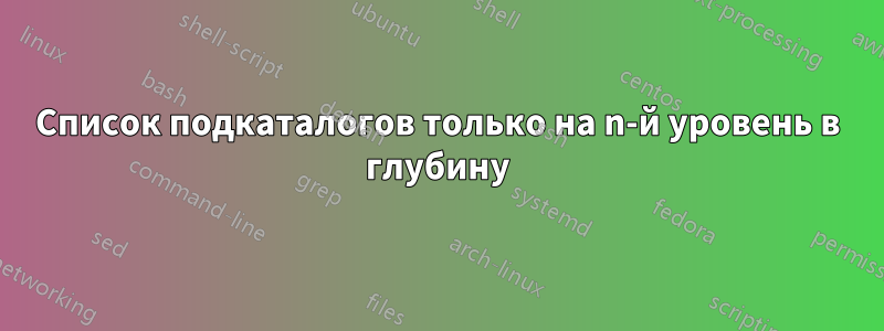 Список подкаталогов только на n-й уровень в глубину