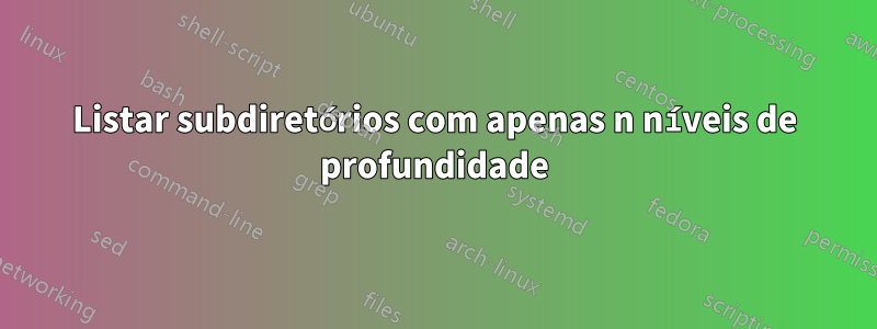 Listar subdiretórios com apenas n níveis de profundidade