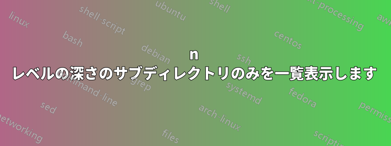 n レベルの深さのサブディレクトリのみを一覧表示します