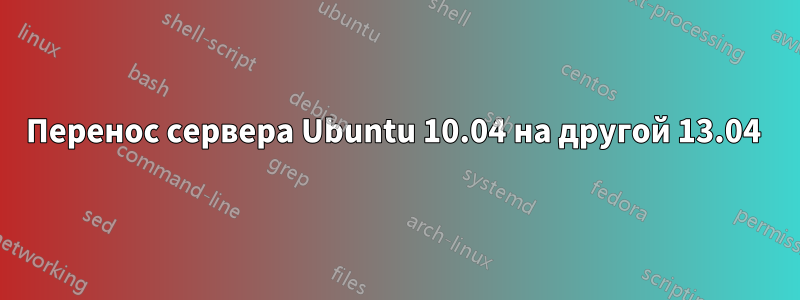 Перенос сервера Ubuntu 10.04 на другой 13.04 