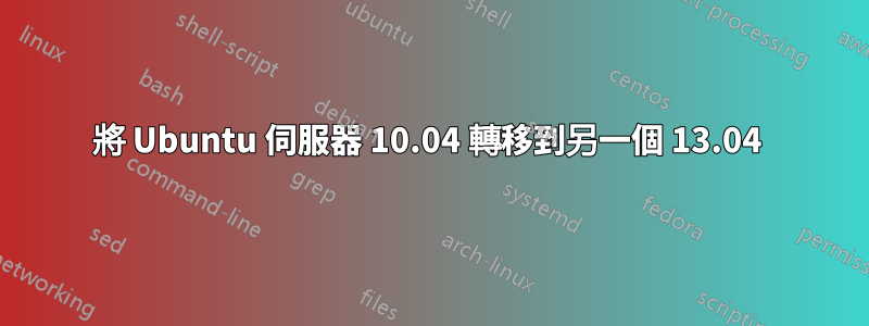 將 Ubuntu 伺服器 10.04 轉移到另一個 13.04 