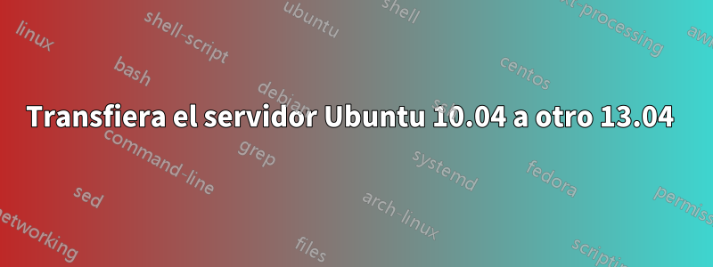 Transfiera el servidor Ubuntu 10.04 a otro 13.04 