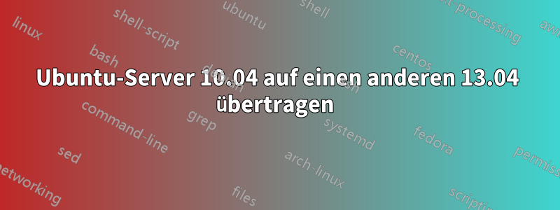 Ubuntu-Server 10.04 auf einen anderen 13.04 übertragen 