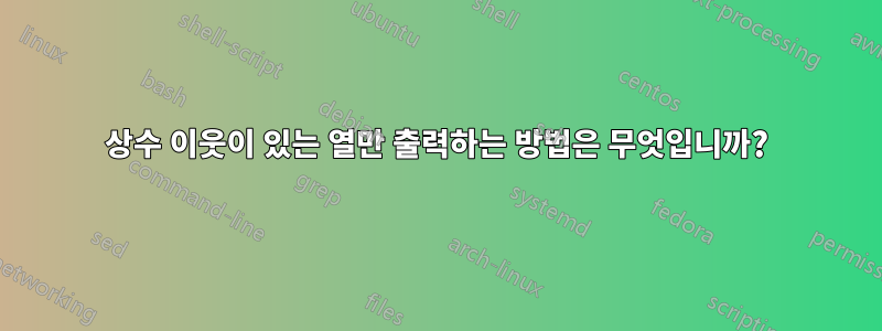 상수 이웃이 있는 열만 출력하는 방법은 무엇입니까?