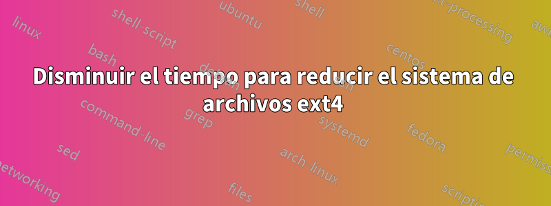 Disminuir el tiempo para reducir el sistema de archivos ext4