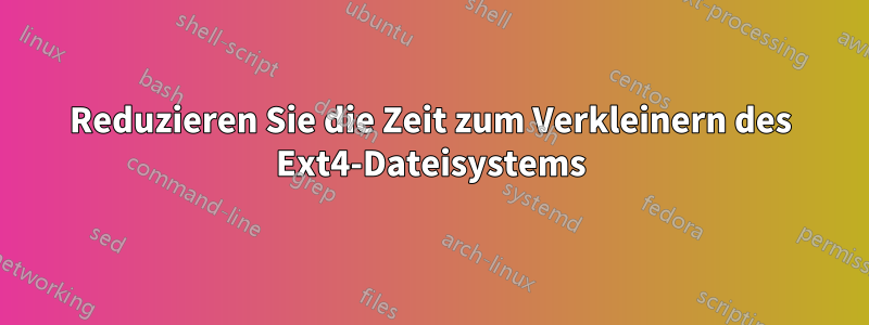 Reduzieren Sie die Zeit zum Verkleinern des Ext4-Dateisystems