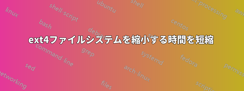 ext4ファイルシステムを縮小する時間を短縮