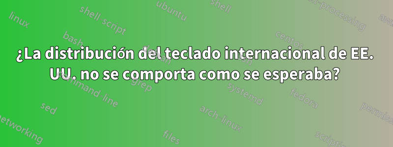 ¿La distribución del teclado internacional de EE. UU. no se comporta como se esperaba?