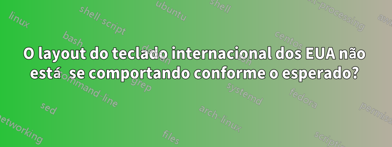 O layout do teclado internacional dos EUA não está se comportando conforme o esperado?