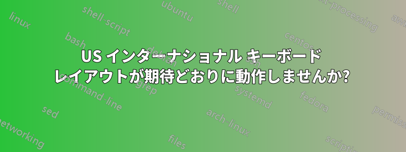 US インターナショナル キーボード レイアウトが期待どおりに動作しませんか?