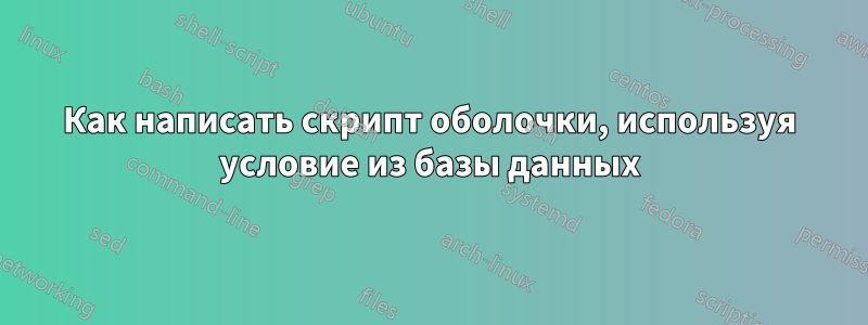 Как написать скрипт оболочки, используя условие из базы данных