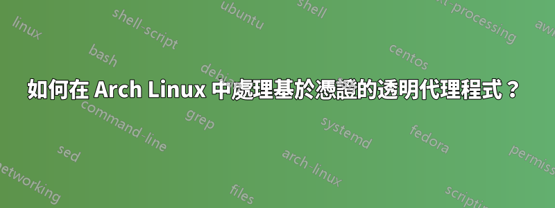 如何在 Arch Linux 中處理基於憑證的透明代理程式？