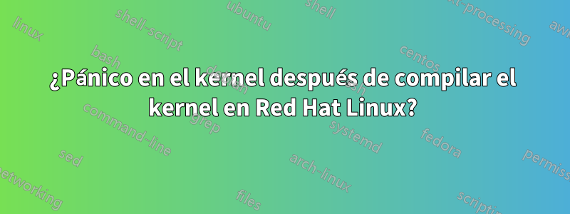 ¿Pánico en el kernel después de compilar el kernel en Red Hat Linux?