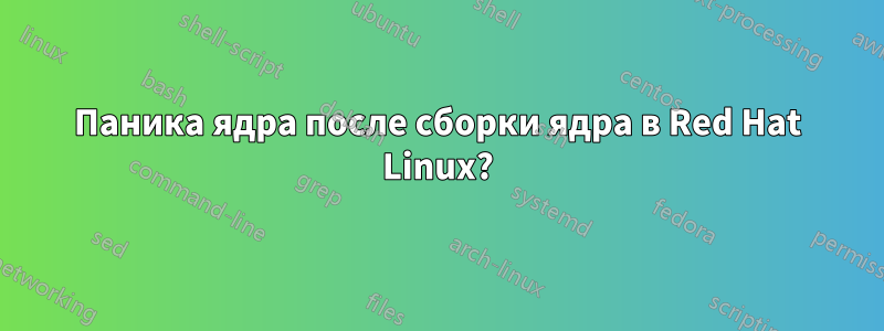 Паника ядра после сборки ядра в Red Hat Linux?