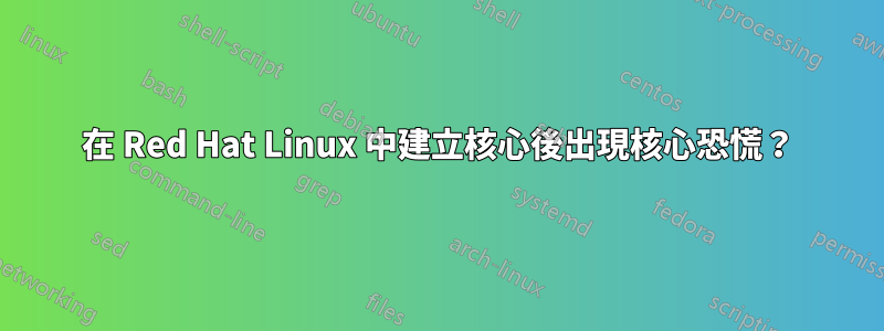 在 Red Hat Linux 中建立核心後出現核心恐慌？