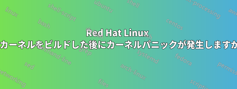 Red Hat Linux でカーネルをビルドした後にカーネルパニックが発生しますか?