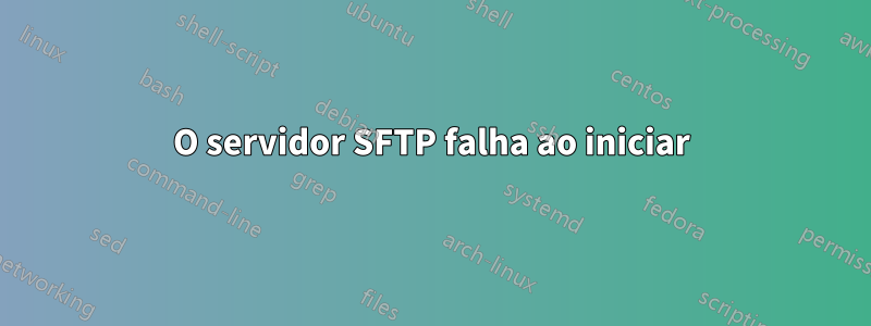 O servidor SFTP falha ao iniciar