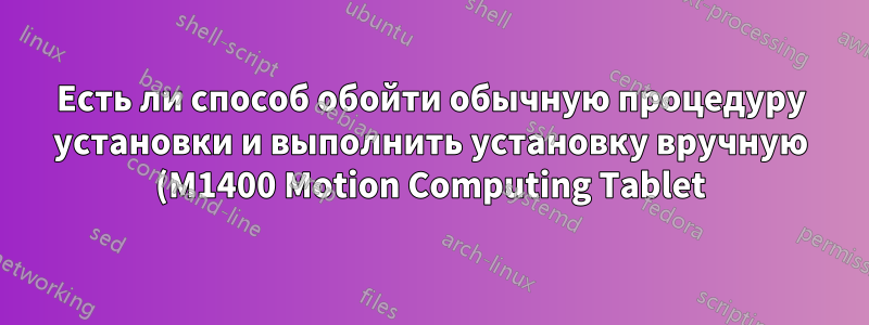 Есть ли способ обойти обычную процедуру установки и выполнить установку вручную (M1400 Motion Computing Tablet)?