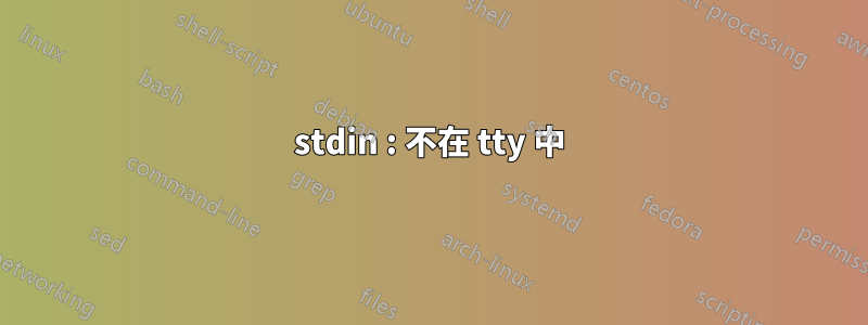 stdin : 不在 tty 中