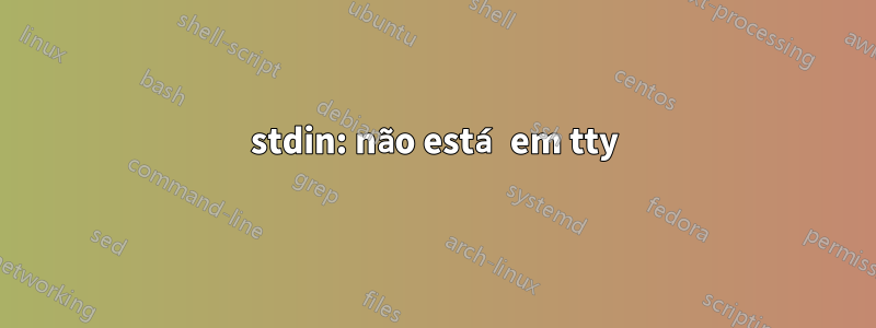 stdin: não está em tty