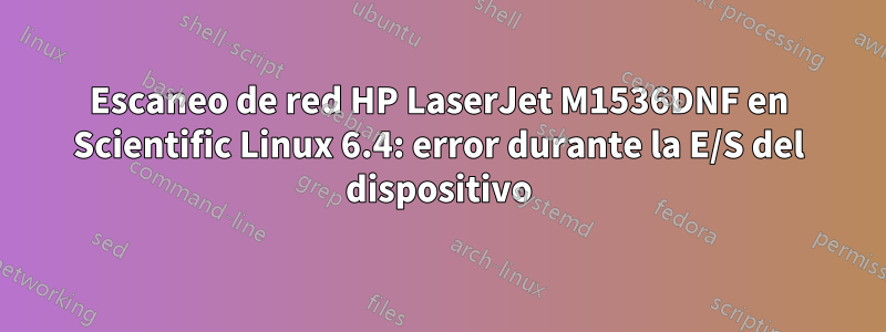 Escaneo de red HP LaserJet M1536DNF en Scientific Linux 6.4: error durante la E/S del dispositivo