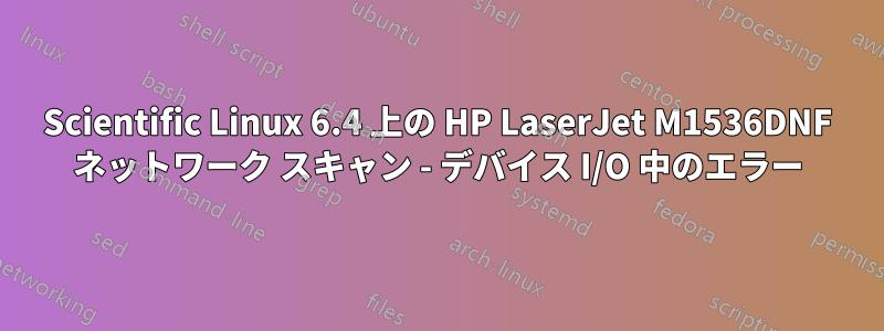 Scientific Linux 6.4 上の HP LaserJet M1536DNF ネットワーク スキャン - デバイス I/O 中のエラー