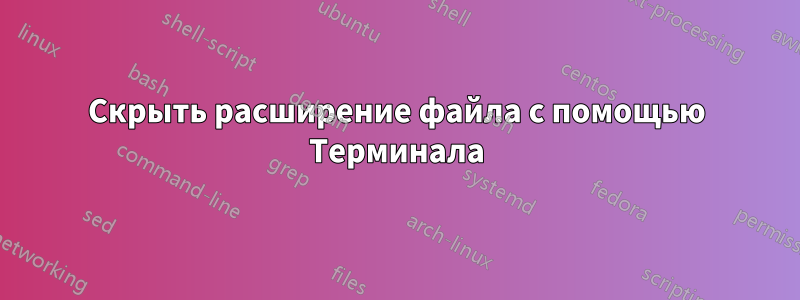 Скрыть расширение файла с помощью Терминала