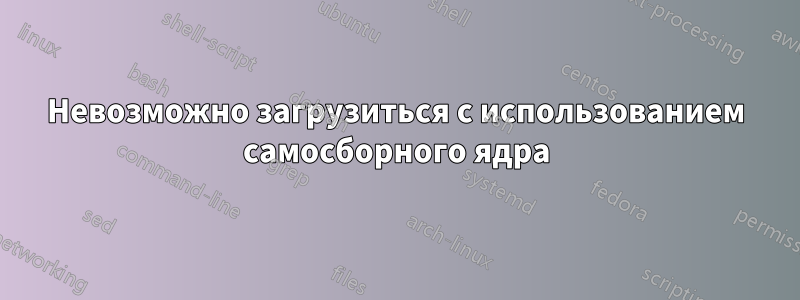 Невозможно загрузиться с использованием самосборного ядра