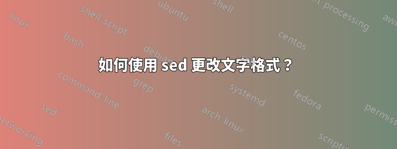 如何使用 sed 更改文字格式？