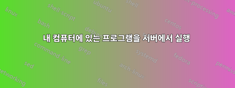 내 컴퓨터에 있는 프로그램을 서버에서 실행