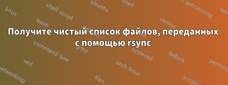 Получите чистый список файлов, переданных с помощью rsync