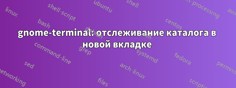 gnome-terminal: отслеживание каталога в новой вкладке