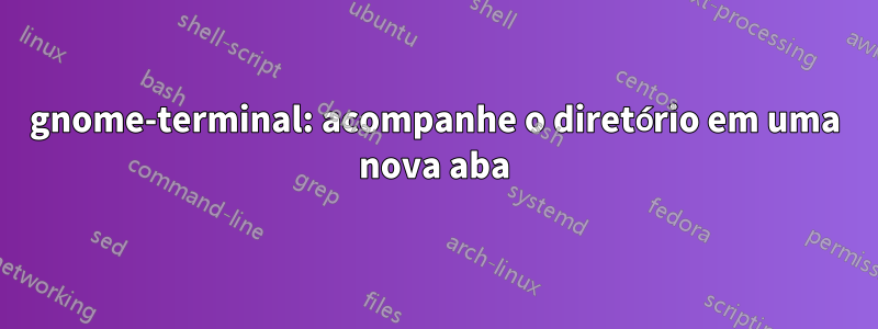 gnome-terminal: acompanhe o diretório em uma nova aba