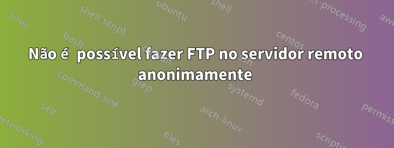 Não é possível fazer FTP no servidor remoto anonimamente