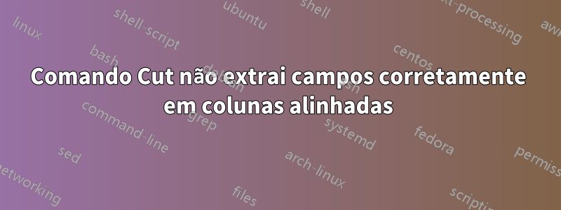 Comando Cut não extrai campos corretamente em colunas alinhadas