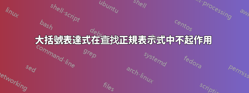 大括號表達式在查找正規表示式中不起作用