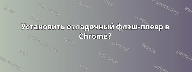 Установить отладочный флэш-плеер в Chrome?