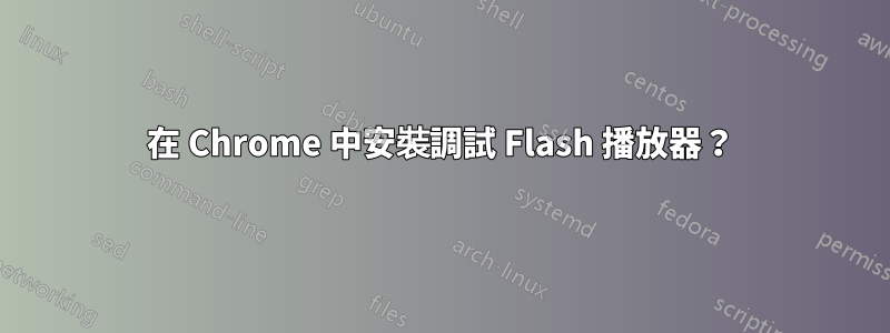 在 Chrome 中安裝調試 Flash 播放器？