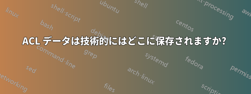 ACL データは技術的にはどこに保存されますか?