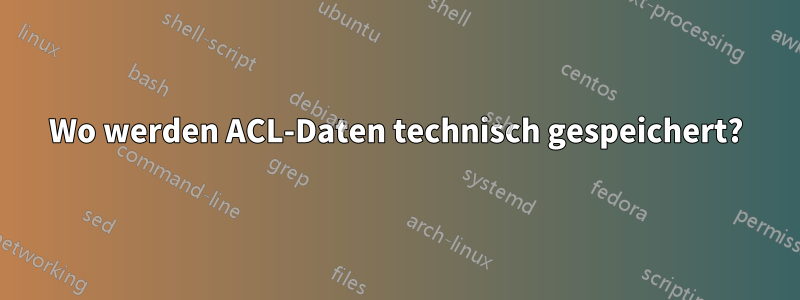 Wo werden ACL-Daten technisch gespeichert?