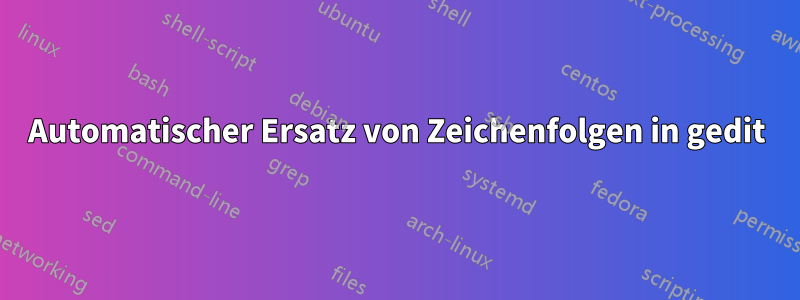 Automatischer Ersatz von Zeichenfolgen in gedit