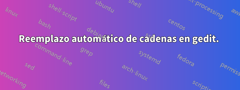 Reemplazo automático de cadenas en gedit.