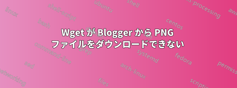 Wget が Blogger から PNG ファイルをダウンロードできない