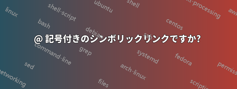 @ 記号付きのシンボリックリンクですか?