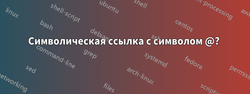 Символическая ссылка с символом @?